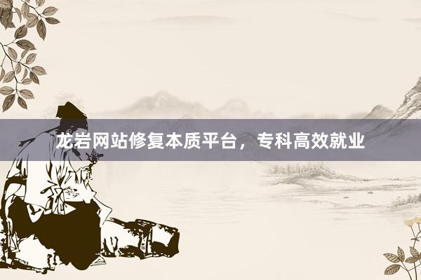 龙岩网站修复本质平台，专科高效就业