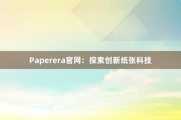 Paperera官网：探索创新纸张科技